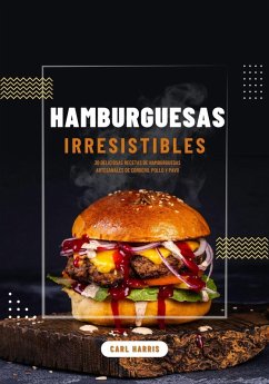 Hamburguesas Irresistibles: 30 Deliciosas Recetas de Hamburguesas Artesanales de Cordero, Pollo y Pavo (eBook, ePUB) - Harris, Carl