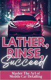Lather, Rinse, Succeed: Master The Art of Mobile Car Detailing (eBook, ePUB)
