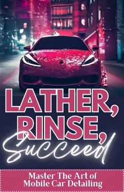 Cover Lather, Rinse, Succeed: Master The Art of Mobile Car Detailing (eBook, ePUB)