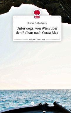 Unterwegs: von Wien über den Balkan nach Costa Rica. Life is a Story - story.one - (Ladyne), Bianca S.