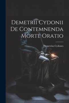 Demetrii Cydonii de Contemnenda Morte Oratio - Cydones, Demetrius