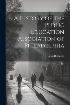 A History of the Public Education Association of Philadelphia - Harley, Lewis R.