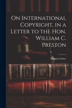 On International Copyright, in a Letter to the Hon. William C. Preston - Lieber, Francis