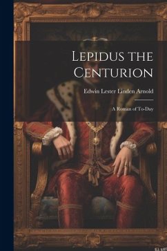 Lepidus the Centurion: A Roman of To-Day - Lester Linden Arnold, Edwin