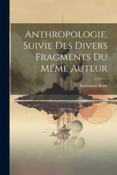 Anthropologie, Suivie des Divers Fragments du Méme Auteur - Kant, Immanuel