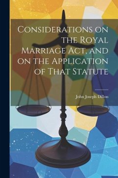 Considerations on the Royal Marriage Act, and on the Application of That Statute - Dillon, John Joseph