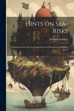 Hints on Sea-risks: Containing Some Practical Suggestions for Diminishing Maritime Losses - Jennings, Edward