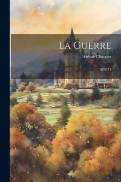 La Guerre: 1870-71 - Chuquet, Arthur