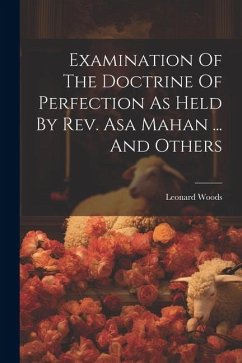 Examination Of The Doctrine Of Perfection As Held By Rev. Asa Mahan ... And Others - Woods, Leonard