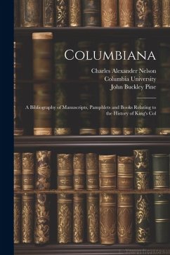 Columbiana: A Bibliography of Manuscripts, Pamphlets and Books Relating to the History of King's Col - Nelson, Charles Alexander; Pine, John Buckley