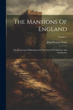The Mansions Of England: Or, Picturesque Delineations Of The Seats Of Noblemen And Gentlemen; Volume 1 - Neale, John Preston