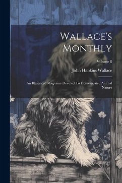 Wallace's Monthly: An Illustrated Magazine Devoted To Domesticated Animal Nature; Volume 8 - Wallace, John Hankins