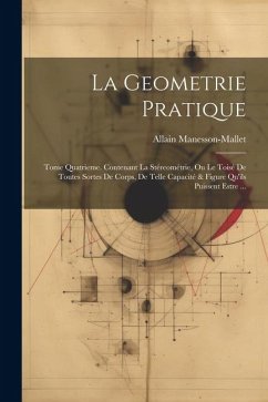 La Geometrie Pratique: Tome Quatrieme. Contenant La Stéreométrie, Ou Le Toisé De Toutes Sortes De Corps, De Telle Capacité & Figure Qu'ils Pu - Manesson-Mallet, Allain