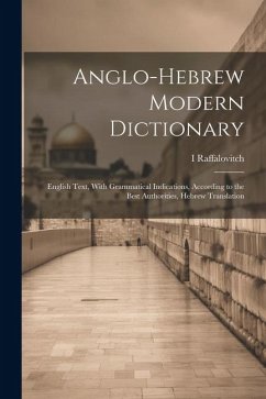 Anglo-Hebrew Modern Dictionary; English Text, With Grammatical Indications, According to the Best Authorities, Hebrew Translation - Raffalovitch, Raffalovitch