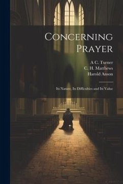 Concerning Prayer: Its Nature, Its Difficulties and Its Value - Anson, Harold; Hodgson, Leonard; Matthews, C. H.
