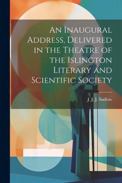 An Inaugural Address, Delivered in the Theatre of the Islington Literary and Scientific Society - J. Sudlow, J. J.