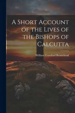 A Short Account of the Lives of the Bishops of Calcutta - Bromehead, William Crawford