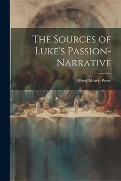 The Sources of Luke's Passion-Narrative - Perry, Alfred Morris