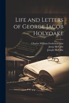 Life and Letters of George Jacob Holyoake - Mccabe, Joseph; McCabe, Josep; Goss, Charles William Frederick