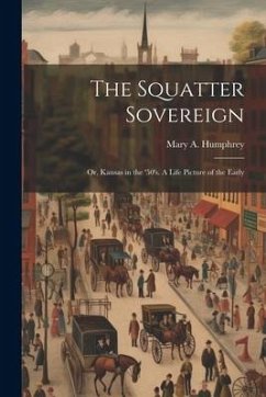 The Squatter Sovereign: Or, Kansas in the '50's. A Life Picture of the Early - Humphrey, Mary A.