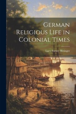 German Religious Life in Colonial Times - Bittinger, Lucy Forney