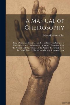 A Manual of Cheirosophy: Being a Complete Practical Handbook of the Twin Sciences of Cheirognomy and Cheiromancy, by Means Whereof the Past, th - Heron-Allen, Edward