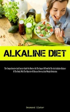 Alkaline Diet: The Comprehensive And Concise Guide For Novices On The Impact Of Food On The Acid-alkaline Balance Of The Body, With T - Slater, Desmond