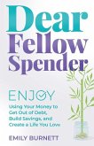 Dear Fellow Spender: Enjoy Using Your Money to Get Out of Debt, Build Savings, and Create a Life You Love