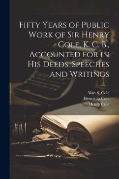 Fifty Years of Public Work of Sir Henry Cole, K. C. B., Accounted for in his Deeds, Speeches and Writings - Cole, Henry; Cole, Henrietta; Cole, Alan S.