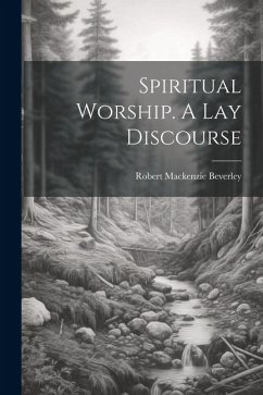 Spiritual Worship. A Lay Discourse - Beverley, Robert Mackenzie