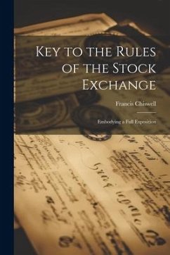 Key to the Rules of the Stock Exchange: Embodying a Full Exposition - Chiswell, Francis