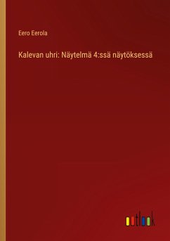 Kalevan uhri: Näytelmä 4:ssä näytöksessä - Eerola, Eero