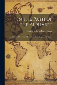 In the Path of the Alphabet: An Historical Account of the Ancient Beginnings and Evolution - Delavan Page Jermain, Frances