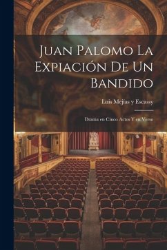 Juan Palomo La expiación de un Bandido: Drama en Cinco Actos y en Verso - Y. Escassy, Luis Mejías