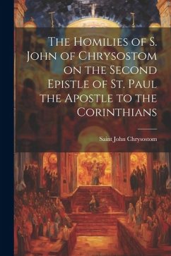 The Homilies of S. John of Chrysostom on the Second Epistle of St. Paul the Apostle to the Corinthians - Saint, John Chrysostom