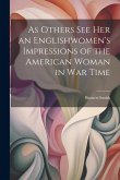 As Others See Her an Englishwomen's Impressions of the American Woman in War Time