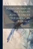 Poems on Man in his Varioys Aspects Under the American Republic
