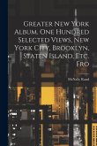 Greater New York Album. One Hundred Selected Views, New York City, Brooklyn, Staten Island, etc. Fro