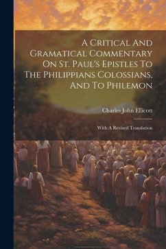 A Critical And Gramatical Commentary On St. Paul's Epistles To The Philippians Colossians, And To Philemon: With A Revised Translation - Ellicott, Charles John