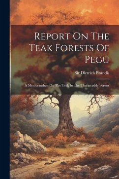 Report On The Teak Forests Of Pegu: A Memorandum On The Teak In The Tharawaddy Forests - Brandis, Dietrich