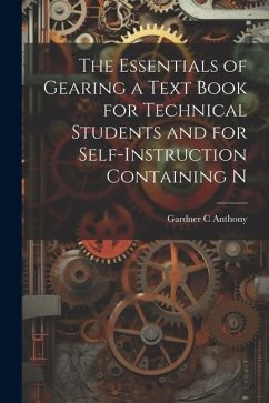 The Essentials of Gearing a Text Book for Technical Students and for Self-Instruction Containing N - Anthony, Gardner C.