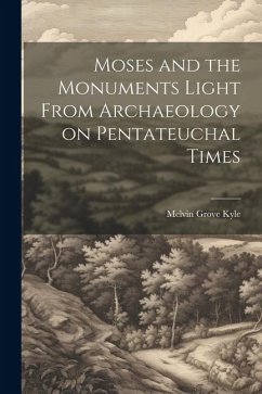 Moses and the Monuments Light From Archaeology on Pentateuchal Times - Kyle, Melvin Grove