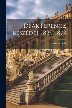 Deák Ferencz Beszédei, 1829-1873 - Deák, Ferencz