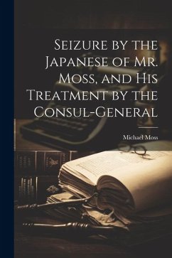 Seizure by the Japanese of Mr. Moss, and His Treatment by the Consul-general - Moss, Michael