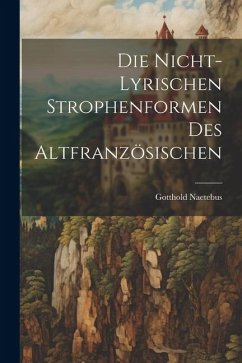 Die Nicht-Lyrischen Strophenformen des Altfranzösischen - Naetebus, Gotthold