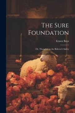 The Sure Foundation; or, Thoughts on the Believer's Safety - Boys, Ernest
