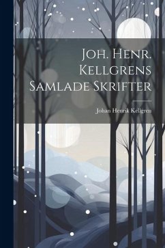 Joh. Henr. Kellgrens Samlade Skrifter - Kellgren, Johan Henrik