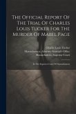 The Official Report Of The Trial Of Charles Louis Tucker For The Murder Of Mabel Page: In The Superior Court Of Massachusetts