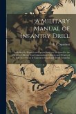 A Military Manual of Infantry Drill: Including the Manual and Platoon Exercises: Designed for the use of the Officers, Non-commissioned Officers, and
