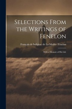 Selections From the Writings of Fenelon: With a Memoir of His Life - Fénelon, François De Salignac De La Mo